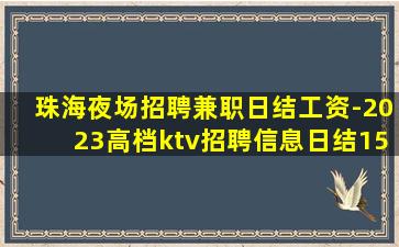 珠海夜场招聘兼职日结工资-2023高档ktv招聘信息日结15